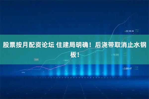 股票按月配资论坛 住建局明确！后浇带取消止水钢板！