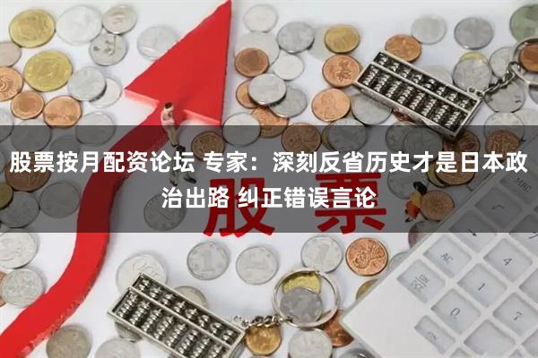 股票按月配资论坛 专家:深刻反省历史才是日本政治出路 纠正错误言论