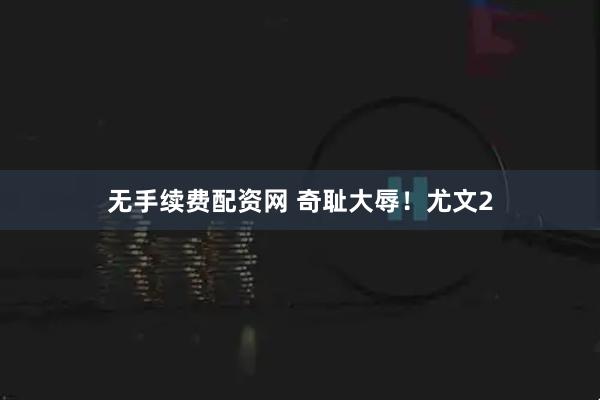 无手续费配资网 奇耻大辱！尤文2